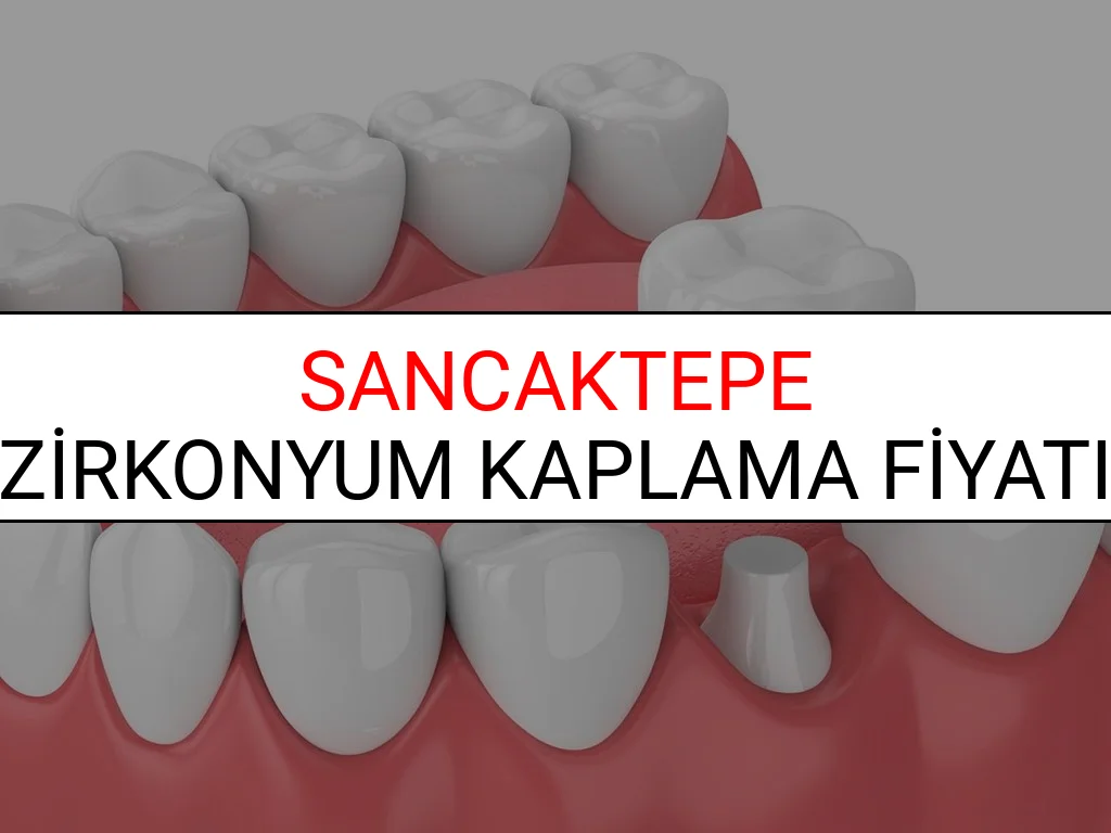 Sancaktepe Zirkonyum Diş Kaplama Fiyatları